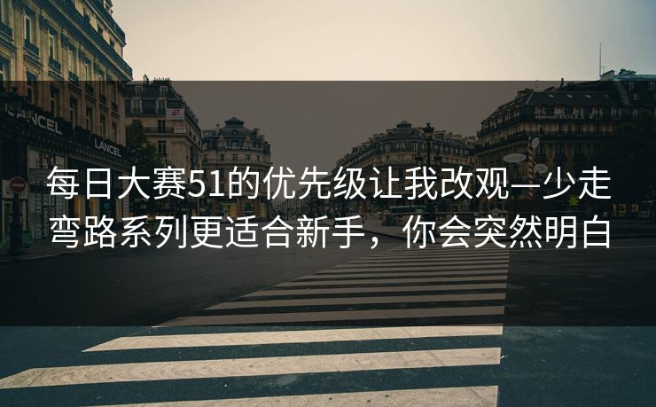 每日大赛51的优先级让我改观—少走弯路系列更适合新手，你会突然明白